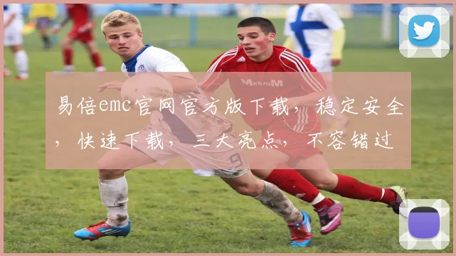 易倍emc官网官方版下载，稳定安全，快速下载，三大亮点，不容错过，一键获取