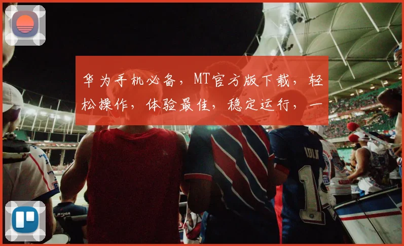 华为手机必备，MT官方版下载，轻松操作，体验最佳，稳定运行，一键获取