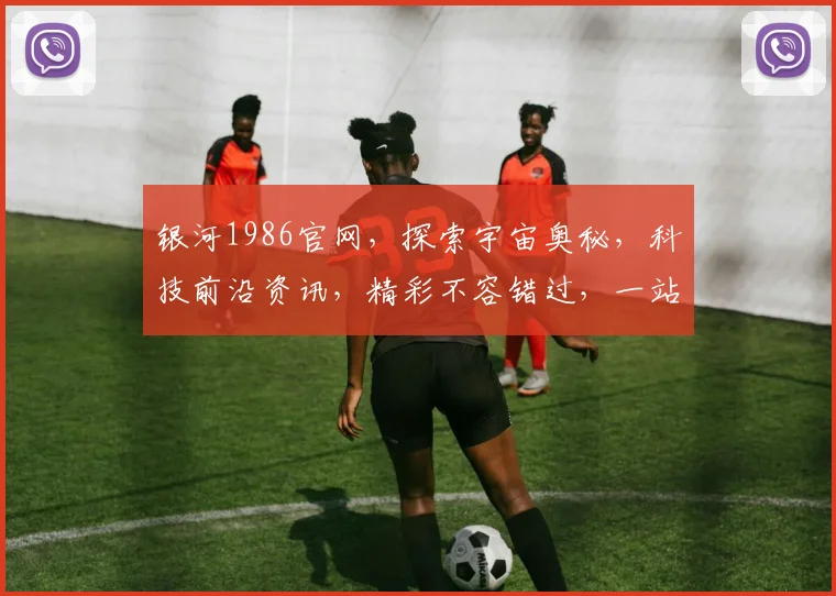 银河1986官网，探索宇宙奥秘，科技前沿资讯，精彩不容错过，一站式体验