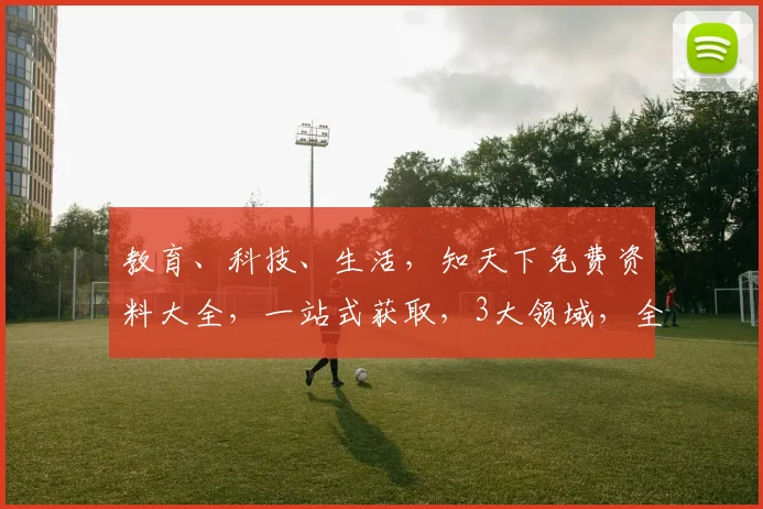 教育、科技、生活,知天下免费资料大全,一站式获取,3大领域,全方位覆盖