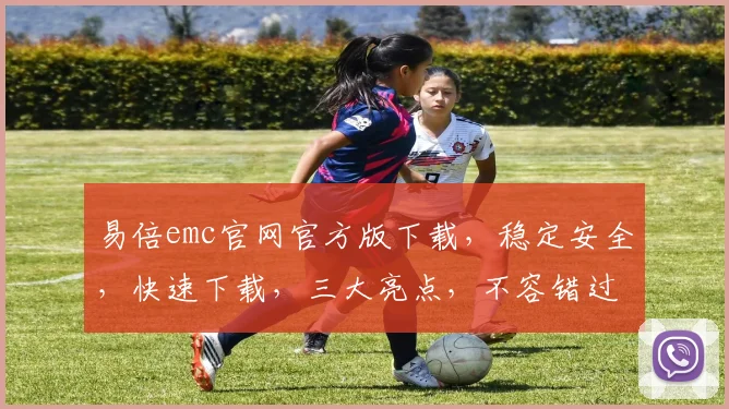易倍emc官网官方版下载，稳定安全，快速下载，三大亮点，不容错过，一键获取