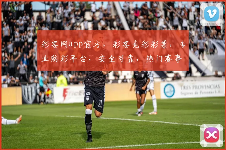 彩客网app官方，彩客竞彩彩票，专业购彩平台，安全可靠，热门赛事，精彩不断，尽在彩客