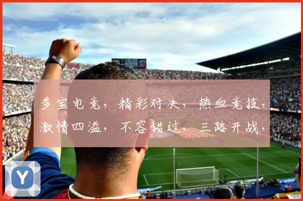 多宝电竞，精彩对决，热血竞技，激情四溢，不容错过，三路开战，共赏精彩